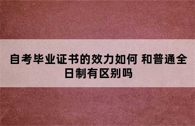 自考毕业证书的效力如何 和普通全日制有区别吗